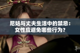 尼姑与丈夫生活中的禁忌：女性应避免哪些行为？