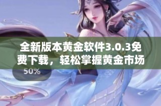 全新版本黄金软件3.0.3免费下载，轻松掌握黄金市场动态