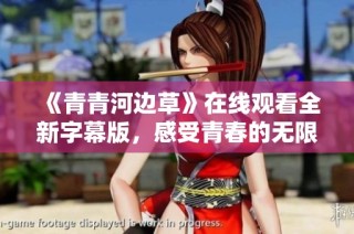《青青河边草》在线观看全新字幕版，感受青春的无限魅力