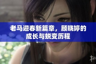 老马迎春新篇章，顾晓婷的成长与蜕变历程