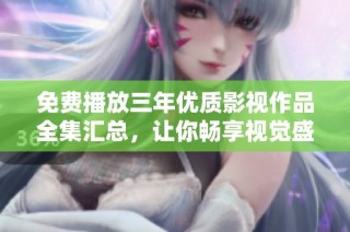 免费播放三年优质影视作品全集汇总，让你畅享视觉盛宴