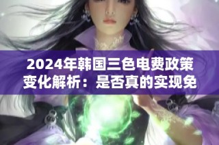 2024年韩国三色电费政策变化解析：是否真的实现免费用电