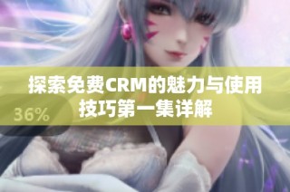 探索免费CRM的魅力与使用技巧第一集详解