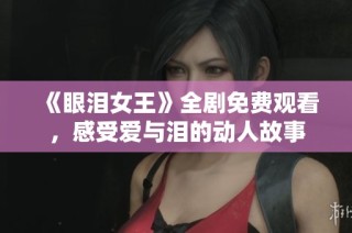 《眼泪女王》全剧免费观看，感受爱与泪的动人故事