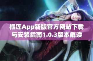 榴莲App新版官方网站下载与安装指南1.0.3版本解读