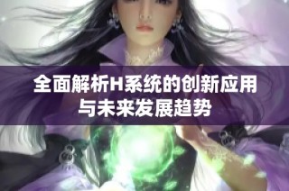 全面解析H系统的创新应用与未来发展趋势