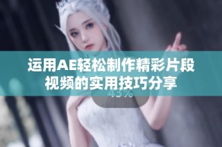 运用AE轻松制作精彩片段视频的实用技巧分享