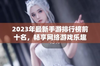 2023年最新手游排行榜前十名，畅享网络游戏乐趣