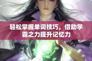 轻松掌握单词技巧，借助学霸之力提升记忆力