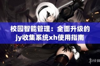 校园智能管理：全面升级的jy收集系统xh使用指南