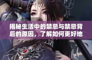 揭秘生活中的禁忌与禁忌背后的原因，了解如何更好地避开它们