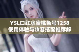 YSL口红水蜜桃色号1258使用体验与妆容搭配推荐解析