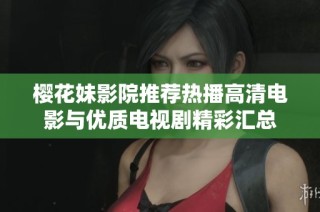 樱花妹影院推荐热播高清电影与优质电视剧精彩汇总