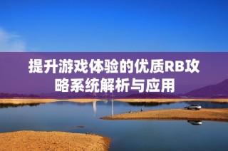 提升游戏体验的优质RB攻略系统解析与应用