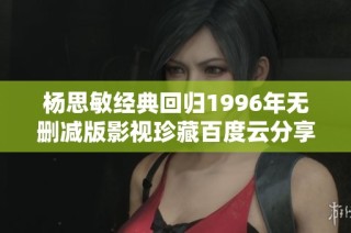 杨思敏经典回归1996年无删减版影视珍藏百度云分享