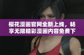 樱花漫画官网全新上线，畅享无限精彩漫画内容免费下载体验