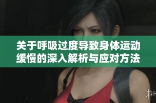 关于呼吸过度导致身体运动缓慢的深入解析与应对方法