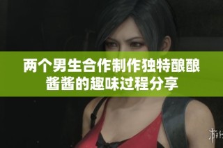 两个男生合作制作独特酿酿酱酱的趣味过程分享