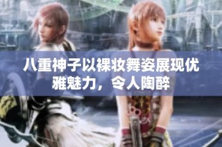 八重神子以裸妆舞姿展现优雅魅力，令人陶醉