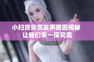 小扫货突然发声原因揭秘 让我们来一探究竟