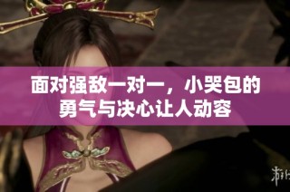 面对强敌一对一，小哭包的勇气与决心让人动容