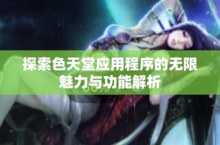 探索色天堂应用程序的无限魅力与功能解析