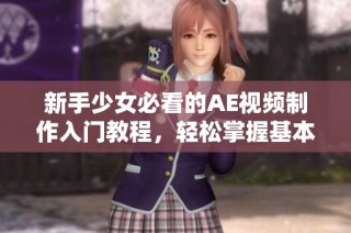 新手少女必看的AE视频制作入门教程，轻松掌握基本技巧