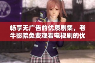 畅享无广告的优质剧集，老牛影院免费观看电视剧的优势揭秘