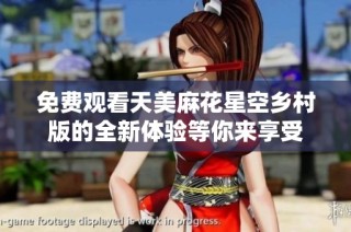 免费观看天美麻花星空乡村版的全新体验等你来享受