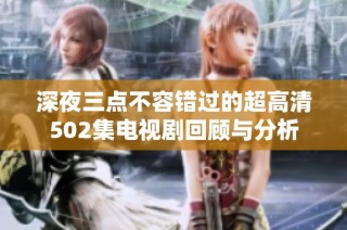 深夜三点不容错过的超高清502集电视剧回顾与分析