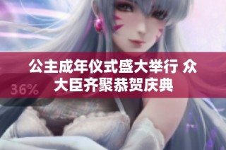 公主成年仪式盛大举行 众大臣齐聚恭贺庆典