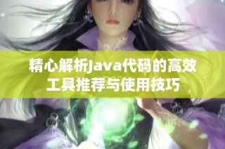 精心解析Java代码的高效工具推荐与使用技巧
