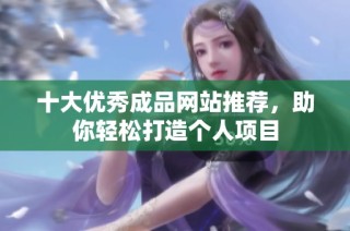 十大优秀成品网站推荐，助你轻松打造个人项目