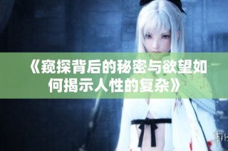 《窥探背后的秘密与欲望如何揭示人性的复杂》