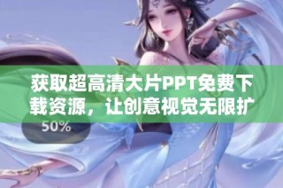获取超高清大片PPT免费下载资源，让创意视觉无限扩展