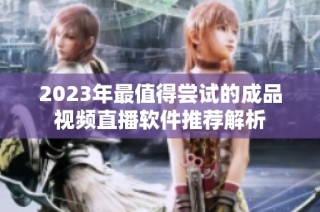 2023年最值得尝试的成品视频直播软件推荐解析