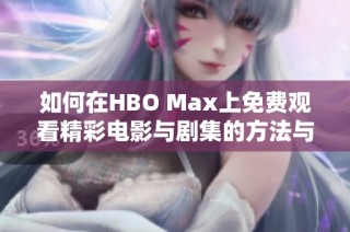 如何在HBO Max上免费观看精彩电影与剧集的方法与技巧