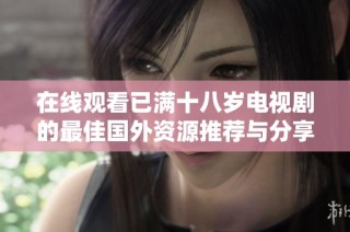 在线观看已满十八岁电视剧的最佳国外资源推荐与分享