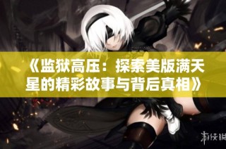 《监狱高压：探索美版满天星的精彩故事与背后真相》