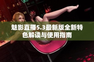魅影直播5.3最新版全新特色解读与使用指南