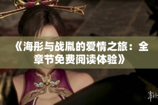 《海彤与战胤的爱情之旅：全章节免费阅读体验》