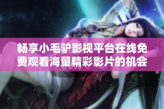 畅享小毛驴影视平台在线免费观看海量精彩影片的机会