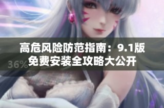 高危风险防范指南：9.1版免费安装全攻略大公开