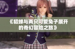 《貂蝉与两只可爱兔子展开的奇幻冒险之旅》