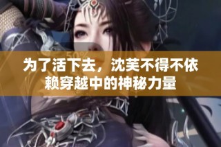 为了活下去，沈芙不得不依赖穿越中的神秘力量