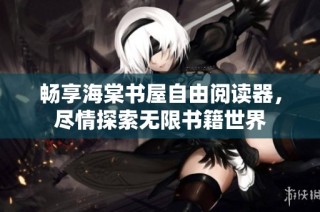 畅享海棠书屋自由阅读器，尽情探索无限书籍世界