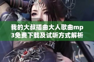 我的大叔插曲大人歌曲mp3免费下载及试听方式解析