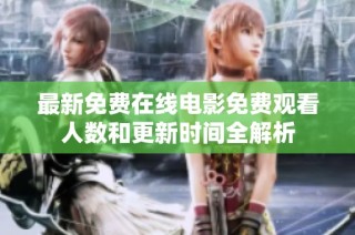 最新免费在线电影免费观看人数和更新时间全解析