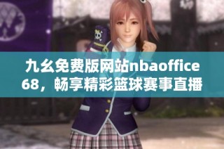 九幺免费版网站nbaoffice68，畅享精彩篮球赛事直播与资讯