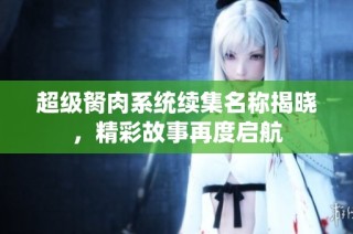 超级胬肉系统续集名称揭晓，精彩故事再度启航
